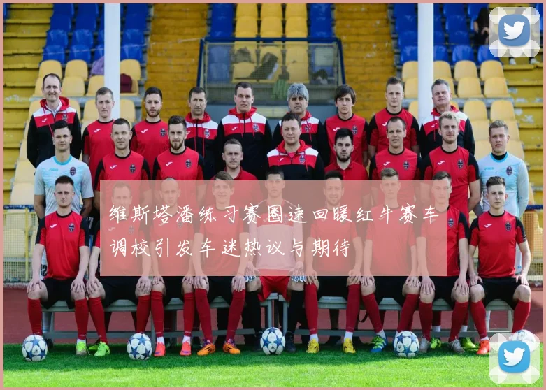 维斯塔潘练习赛圈速回暖红牛赛车调校引发车迷热议与期待