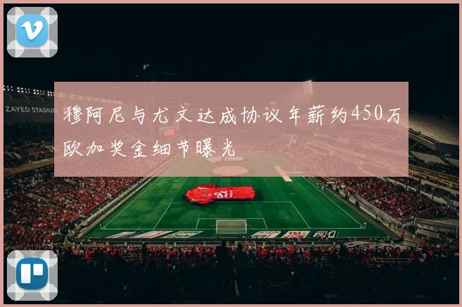 穆阿尼与尤文达成协议年薪约450万欧加奖金细节曝光