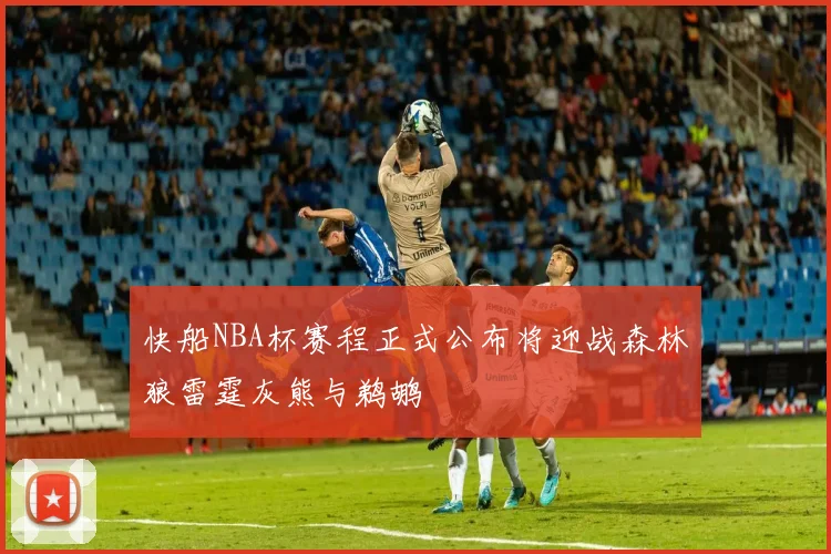 快船NBA杯赛程正式公布将迎战森林狼雷霆灰熊与鹈鹕