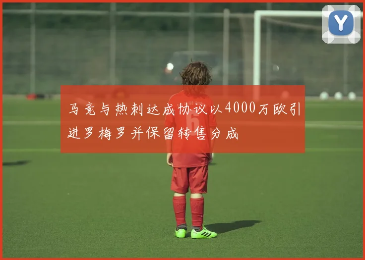 马竞与热刺达成协议以4000万欧引进罗梅罗并保留转售分成