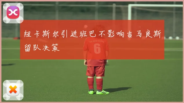 纽卡斯尔引进班巴不影响吉马良斯留队决策