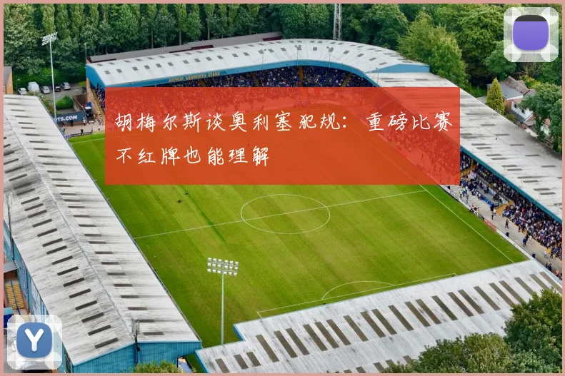 胡梅尔斯谈奥利塞犯规：重磅比赛不红牌也能理解